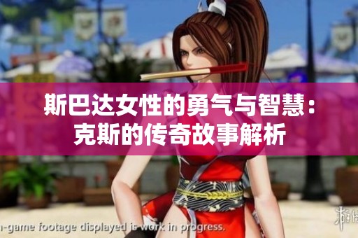 斯巴达女性的勇气与智慧：克斯的传奇故事解析