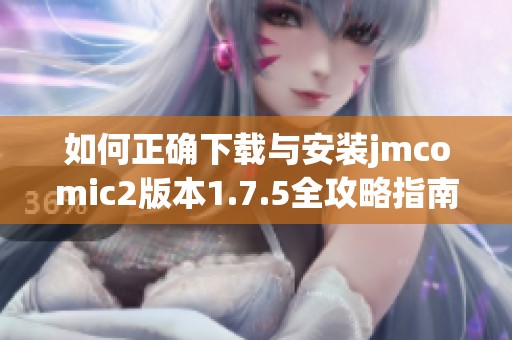如何正确下载与安装jmcomic2版本1.7.5全攻略指南