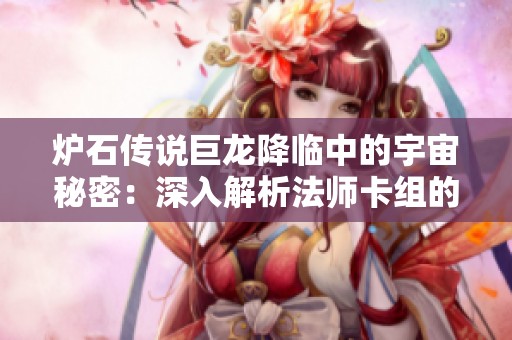 炉石传说巨龙降临中的宇宙秘密：深入解析法师卡组的构建策略与战斗战术