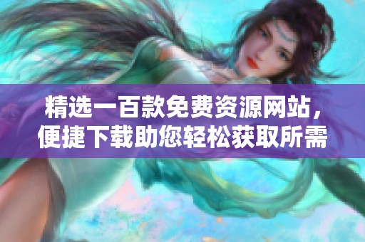精选一百款免费资源网站，便捷下载助您轻松获取所需资料
