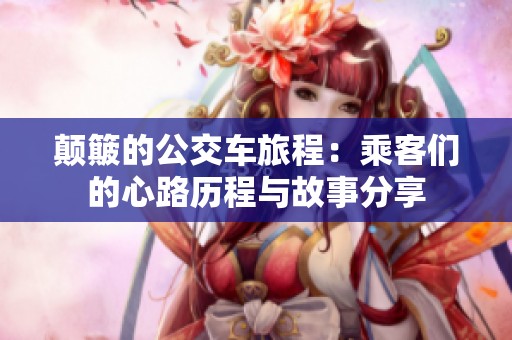 颠簸的公交车旅程：乘客们的心路历程与故事分享
