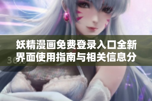 妖精漫画免费登录入口全新界面使用指南与相关信息分享