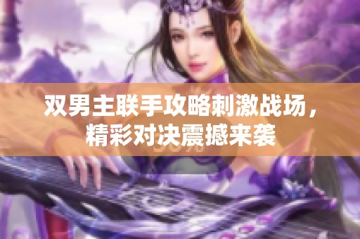 双男主联手攻略刺激战场，精彩对决震撼来袭