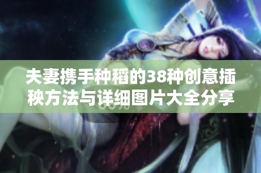 夫妻携手种稻的38种创意插秧方法与详细图片大全分享