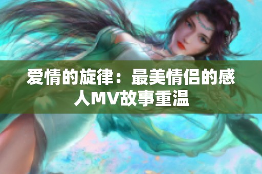 爱情的旋律：最美情侣的感人MV故事重温
