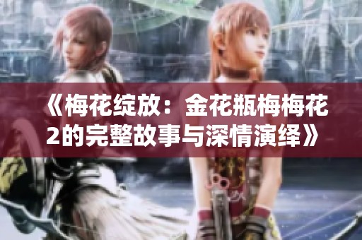 《梅花绽放：金花瓶梅梅花2的完整故事与深情演绎》