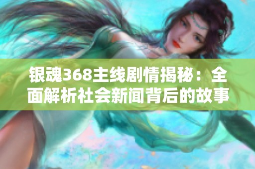 银魂368主线剧情揭秘：全面解析社会新闻背后的故事与意义