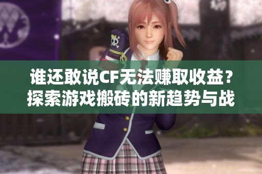 谁还敢说CF无法赚取收益？探索游戏搬砖的新趋势与战术心得分享