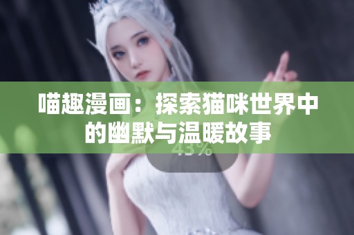 喵趣漫画：探索猫咪世界中的幽默与温暖故事