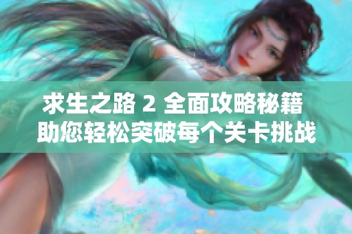求生之路 2 全面攻略秘籍 助您轻松突破每个关卡挑战尽享游戏乐趣