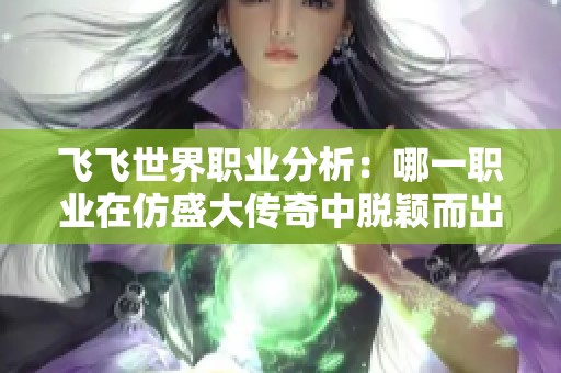 飞飞世界职业分析：哪一职业在仿盛大传奇中脱颖而出最具优势