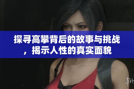 探寻高攀背后的故事与挑战，揭示人性的真实面貌