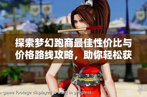 探索梦幻跑商最佳性价比与价格路线攻略，助你轻松获取高额收益