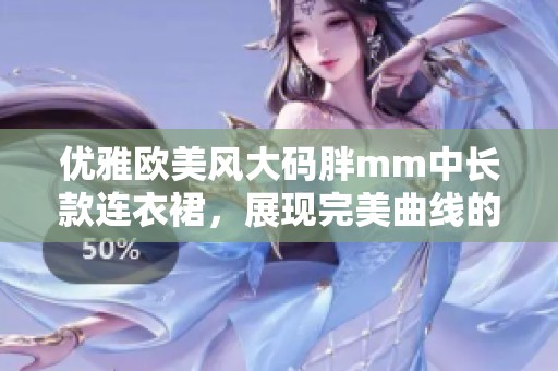优雅欧美风大码胖mm中长款连衣裙，展现完美曲线的时尚选择