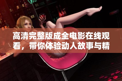 高清完整版成全电影在线观看，带你体验动人故事与精彩瞬间