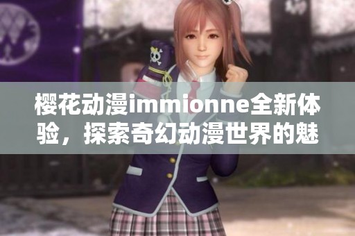 樱花动漫immionne全新体验，探索奇幻动漫世界的魅力