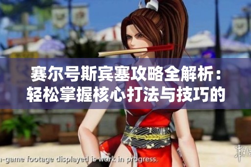 赛尔号斯宾塞攻略全解析：轻松掌握核心打法与技巧的必备指南