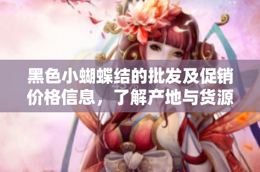 黑色小蝴蝶结的批发及促销价格信息，了解产地与货源选择更优质产品