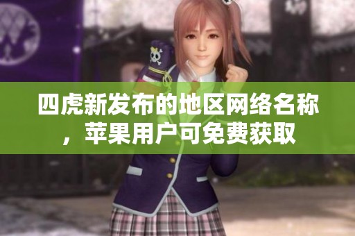 四虎新发布的地区网络名称，苹果用户可免费获取