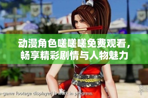动漫角色嗟嗟嗟免费观看，畅享精彩剧情与人物魅力