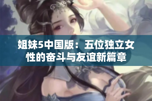 姐妹5中国版：五位独立女性的奋斗与友谊新篇章