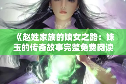 《赵姓家族的嫡女之路：姝玉的传奇故事完整免费阅读》