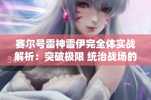 赛尔号雷神雷伊完全体实战解析：突破极限 统治战场的秘密揭晓