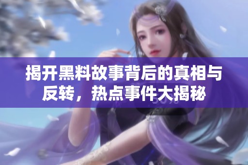 揭开黑料故事背后的真相与反转，热点事件大揭秘