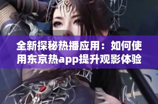 全新探秘热播应用：如何使用东京热app提升观影体验