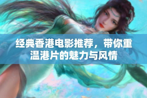 经典香港电影推荐，带你重温港片的魅力与风情