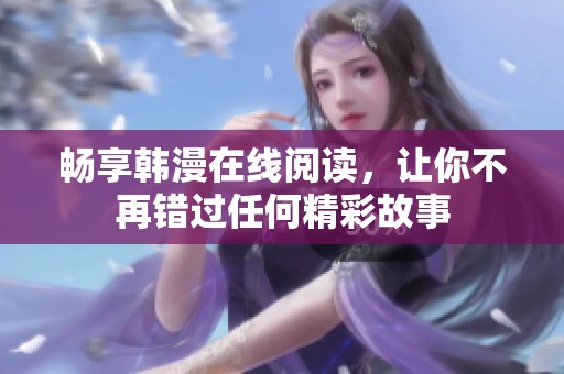 畅享韩漫在线阅读，让你不再错过任何精彩故事