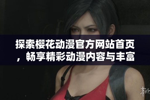 探索樱花动漫官方网站首页，畅享精彩动漫内容与丰富资源