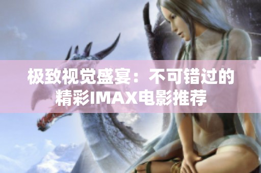 极致视觉盛宴：不可错过的精彩IMAX电影推荐