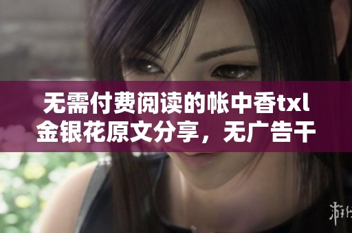 无需付费阅读的帐中香txl金银花原文分享，无广告干扰