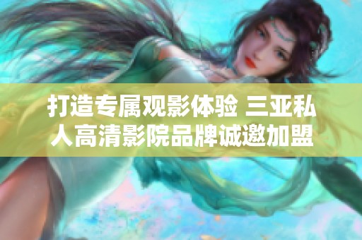 打造专属观影体验 三亚私人高清影院品牌诚邀加盟