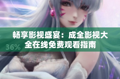 畅享影视盛宴：成全影视大全在线免费观看指南