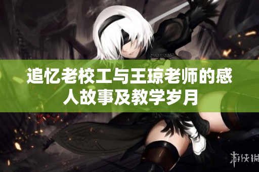 追忆老校工与王琼老师的感人故事及教学岁月