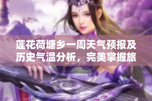 莲花荷塘乡一周天气预报及历史气温分析，完美掌握旅游时机与气象动态