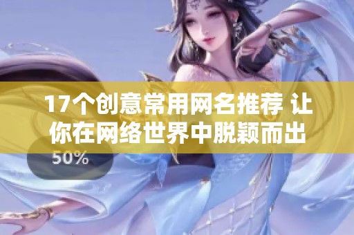 17个创意常用网名推荐 让你在网络世界中脱颖而出
