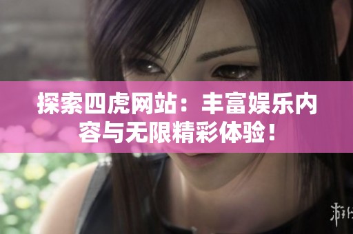 探索四虎网站：丰富娱乐内容与无限精彩体验！