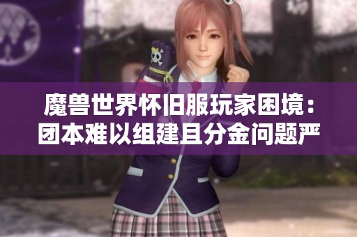 魔兽世界怀旧服玩家困境：团本难以组建且分金问题严重，现状令人失望
