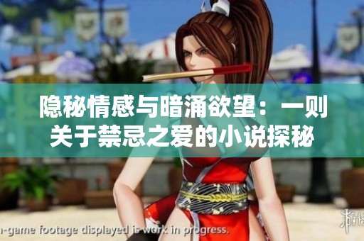 隐秘情感与暗涌欲望：一则关于禁忌之爱的小说探秘