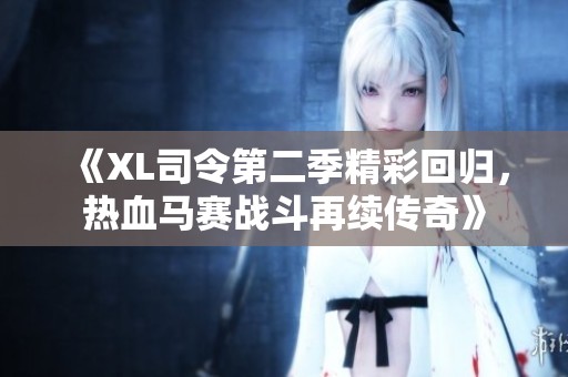 《XL司令第二季精彩回归，热血马赛战斗再续传奇》