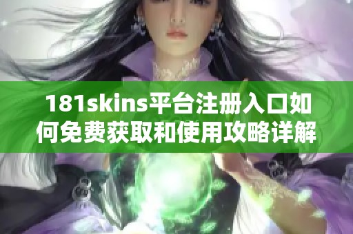 181skins平台注册入口如何免费获取和使用攻略详解