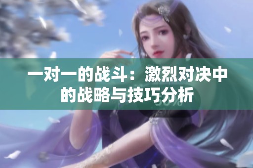 一对一的战斗：激烈对决中的战略与技巧分析