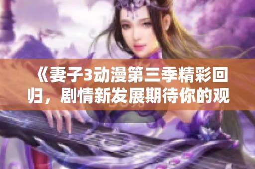 《妻子3动漫第三季精彩回归，剧情新发展期待你的观赏》