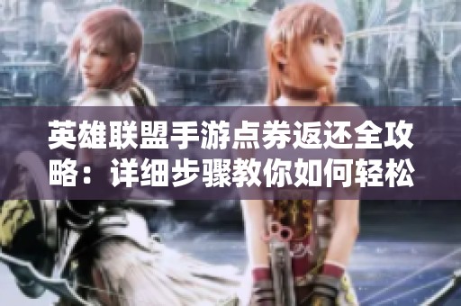 英雄联盟手游点券返还全攻略：详细步骤教你如何轻松领取返还点券