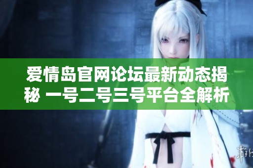 爱情岛官网论坛最新动态揭秘 一号二号三号平台全解析