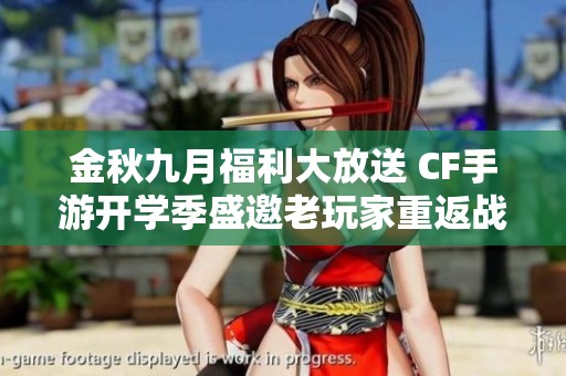 金秋九月福利大放送 CF手游开学季盛邀老玩家重返战场共庆辉煌