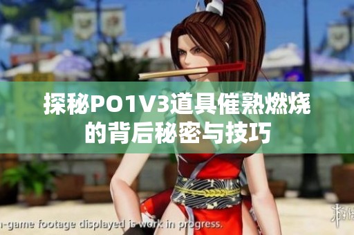 探秘PO1V3道具催熟燃烧的背后秘密与技巧
